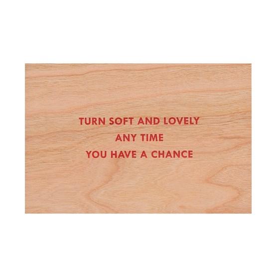 Turn soft and lovely anytime you have a chance (Truisms Wooden Postcard), 2018 Enlarged